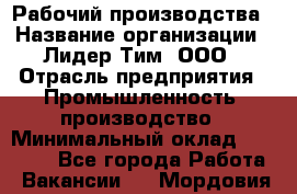 Рабочий производства › Название организации ­ Лидер Тим, ООО › Отрасль предприятия ­ Промышленность, производство › Минимальный оклад ­ 18 000 - Все города Работа » Вакансии   . Мордовия респ.
